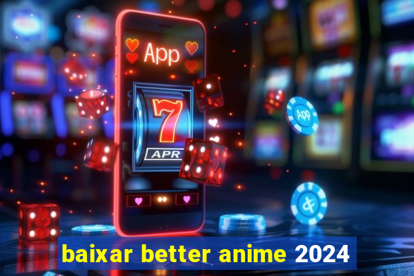 baixar better anime 2024